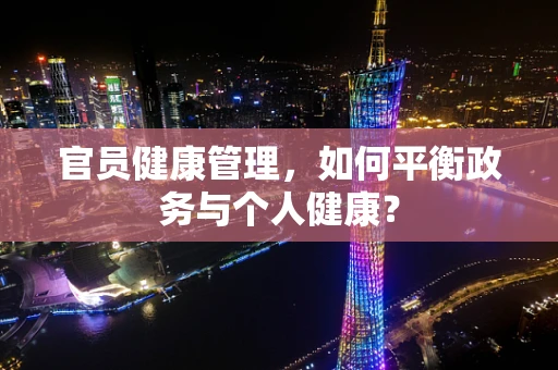 官员健康管理，如何平衡政务与个人健康？