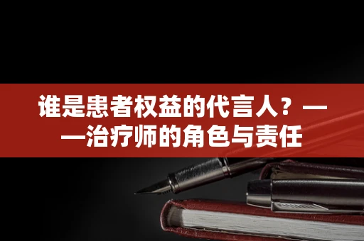 谁是患者权益的代言人？——治疗师的角色与责任