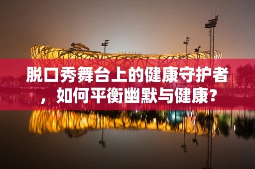 脱口秀舞台上的健康守护者，如何平衡幽默与健康？