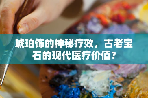 琥珀饰的神秘疗效，古老宝石的现代医疗价值？
