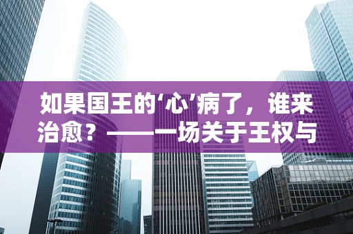 如果国王的‘心’病了，谁来治愈？——一场关于王权与心理治疗的假设性对话
