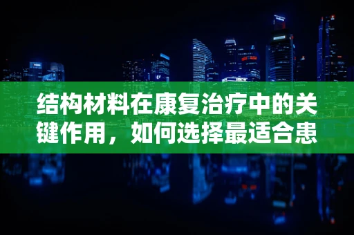 结构材料在康复治疗中的关键作用，如何选择最适合患者的支撑物？