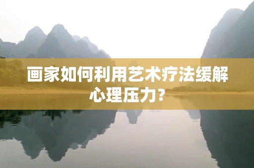 画家如何利用艺术疗法缓解心理压力？