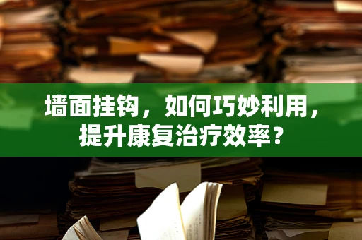墙面挂钩，如何巧妙利用，提升康复治疗效率？