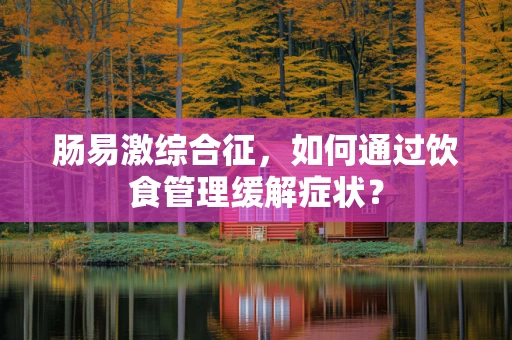 肠易激综合征，如何通过饮食管理缓解症状？