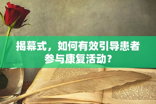 揭幕式，如何有效引导患者参与康复活动？