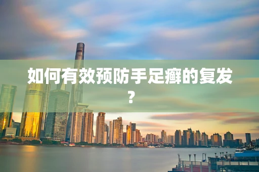如何有效预防手足癣的复发？
