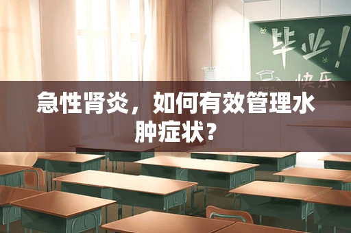 急性肾炎，如何有效管理水肿症状？