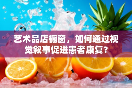艺术品店橱窗，如何通过视觉叙事促进患者康复？
