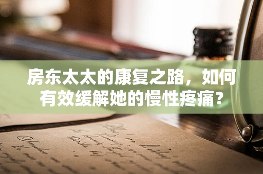 房东太太的康复之路，如何有效缓解她的慢性疼痛？