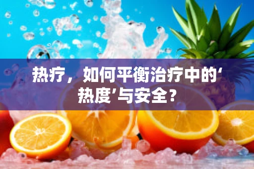 热疗，如何平衡治疗中的‘热度’与安全？