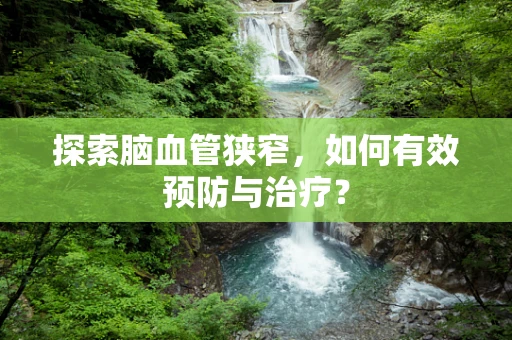 探索脑血管狭窄，如何有效预防与治疗？