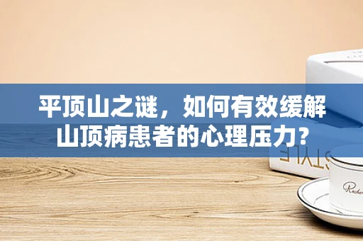 平顶山之谜，如何有效缓解山顶病患者的心理压力？