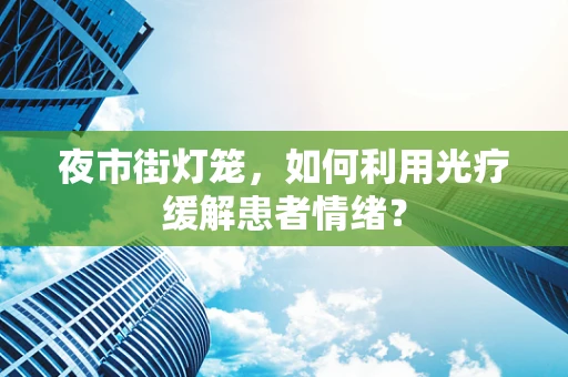 夜市街灯笼，如何利用光疗缓解患者情绪？