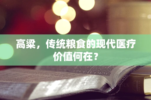高粱，传统粮食的现代医疗价值何在？