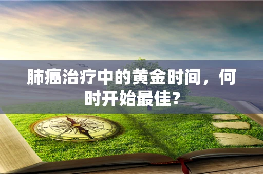 肺癌治疗中的黄金时间，何时开始最佳？