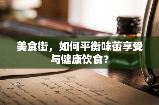 美食街，如何平衡味蕾享受与健康饮食？