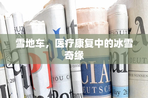 雪地车，医疗康复中的冰雪奇缘