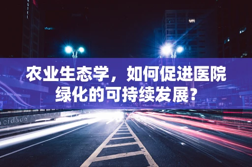 农业生态学，如何促进医院绿化的可持续发展？