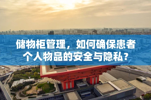 储物柜管理，如何确保患者个人物品的安全与隐私？