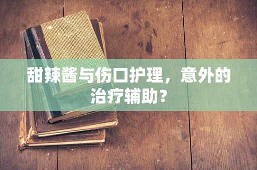 甜辣酱与伤口护理，意外的治疗辅助？