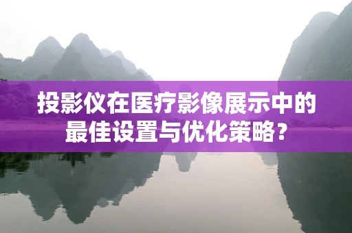 投影仪在医疗影像展示中的最佳设置与优化策略？