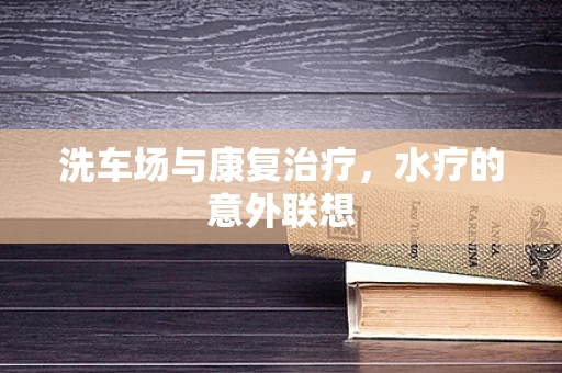 洗车场与康复治疗，水疗的意外联想
