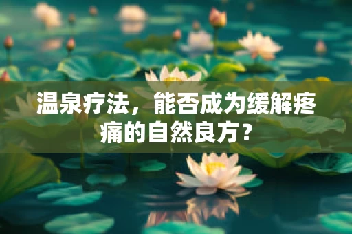 温泉疗法，能否成为缓解疼痛的自然良方？