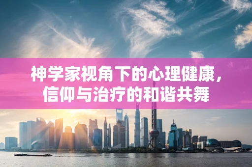 神学家视角下的心理健康，信仰与治疗的和谐共舞
