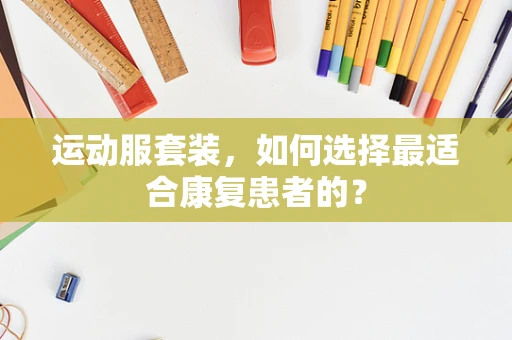 运动服套装，如何选择最适合康复患者的？