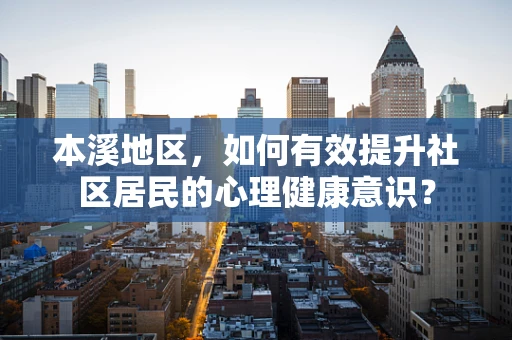 本溪地区，如何有效提升社区居民的心理健康意识？
