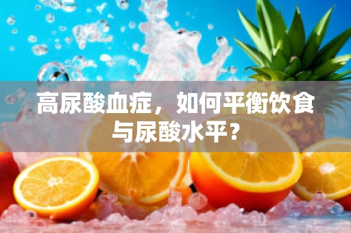 高尿酸血症，如何平衡饮食与尿酸水平？