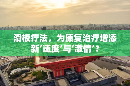 滑板疗法，为康复治疗增添新‘速度’与‘激情’？