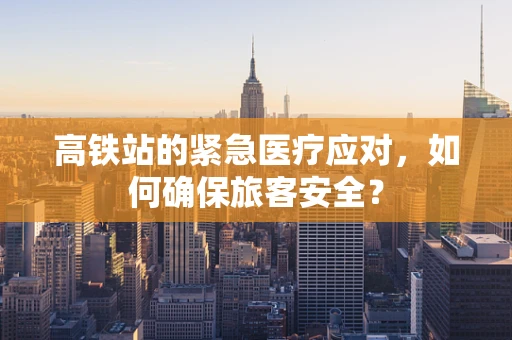 高铁站的紧急医疗应对，如何确保旅客安全？
