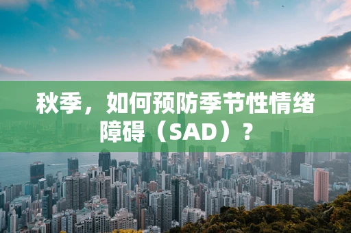 秋季，如何预防季节性情绪障碍（SAD）？