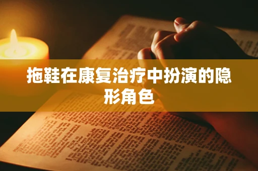 拖鞋在康复治疗中扮演的隐形角色