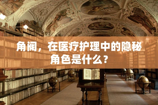 角阀，在医疗护理中的隐秘角色是什么？