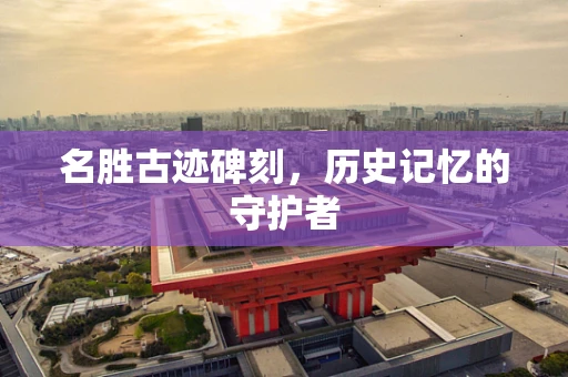 名胜古迹碑刻，历史记忆的守护者