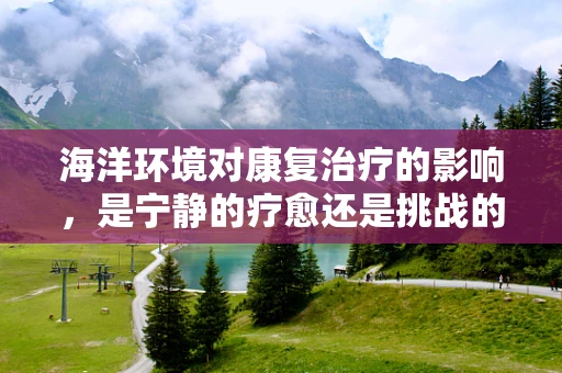 海洋环境对康复治疗的影响，是宁静的疗愈还是挑战的起点？