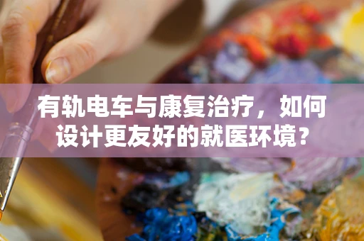 有轨电车与康复治疗，如何设计更友好的就医环境？