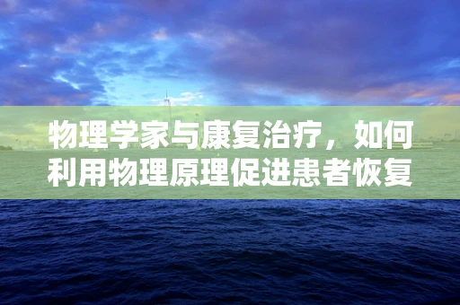 物理学家与康复治疗，如何利用物理原理促进患者恢复？