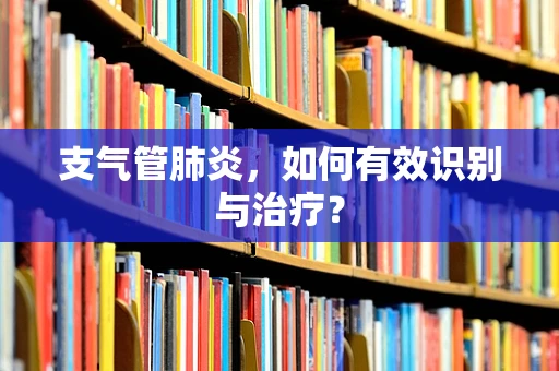 支气管肺炎，如何有效识别与治疗？