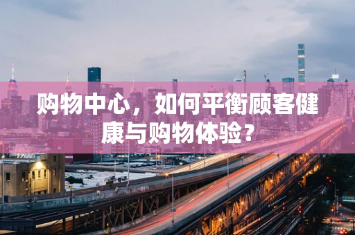 购物中心，如何平衡顾客健康与购物体验？