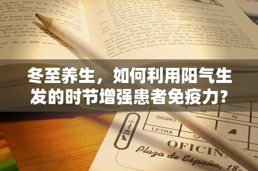冬至养生，如何利用阳气生发的时节增强患者免疫力？