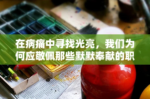 在病痛中寻找光亮，我们为何应敬佩那些默默奉献的职能治疗师？