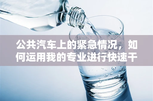 公共汽车上的紧急情况，如何运用我的专业进行快速干预？