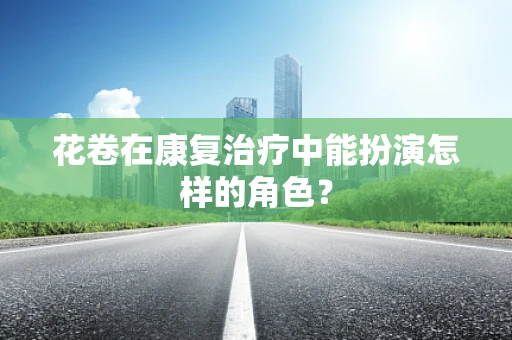 花卷在康复治疗中能扮演怎样的角色？