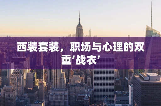 西装套装，职场与心理的双重‘战衣’