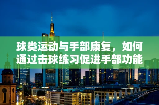 球类运动与手部康复，如何通过击球练习促进手部功能恢复？