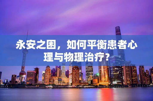 永安之困，如何平衡患者心理与物理治疗？